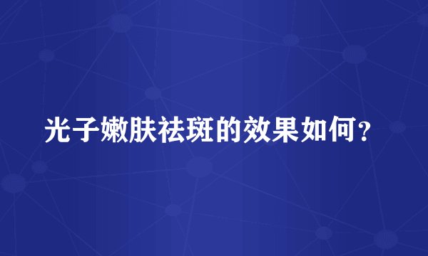 光子嫩肤祛斑的效果如何？