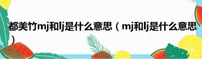都美竹mj和lj是什么意思（mj和lj是什么意思）