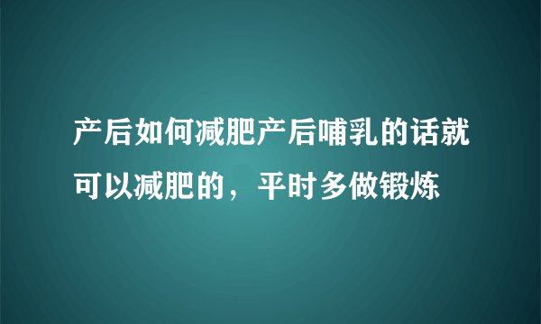 产后如何减肥产后哺乳的话就可以减肥的，平时多做锻炼