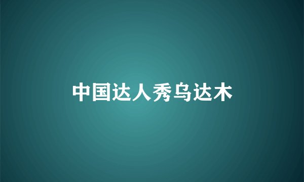 中国达人秀乌达木