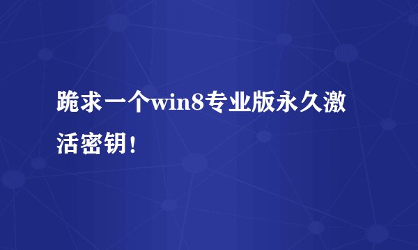 跪求一个win8专业版永久激活密钥！