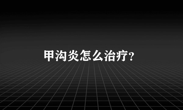 甲沟炎怎么治疗？