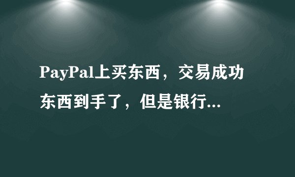 PayPal上买东西，交易成功东西到手了，但是银行卡没扣钱，这是什么情况？