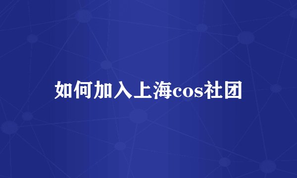 如何加入上海cos社团