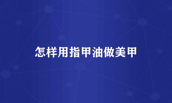 怎样用指甲油做美甲