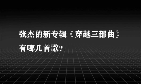张杰的新专辑《穿越三部曲》有哪几首歌？