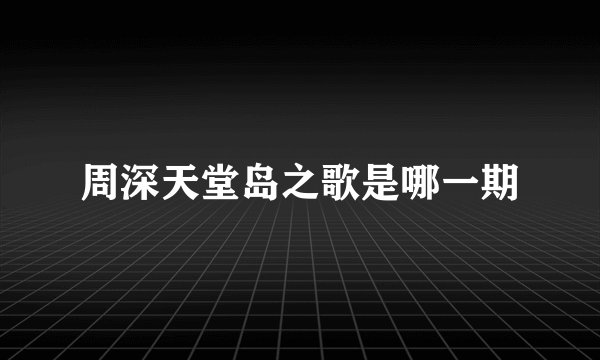 周深天堂岛之歌是哪一期