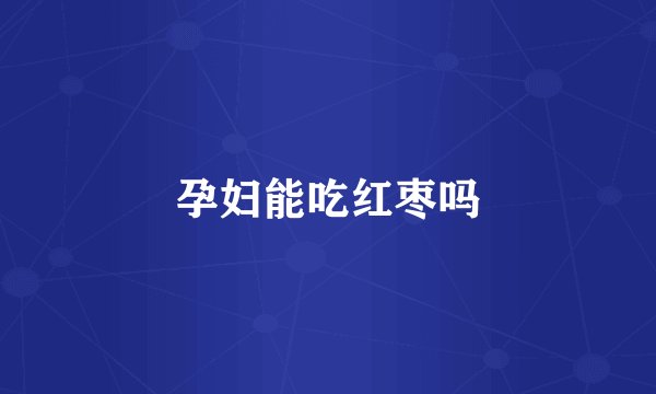 孕妇能吃红枣吗