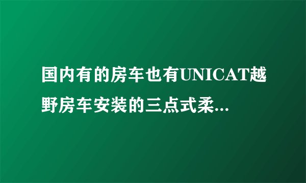 国内有的房车也有UNICAT越野房车安装的三点式柔性扭力梁技术，这个技术有什么用，而这两者有什么区别吗？