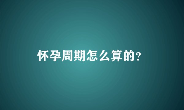 怀孕周期怎么算的？