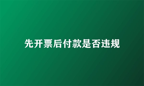 先开票后付款是否违规