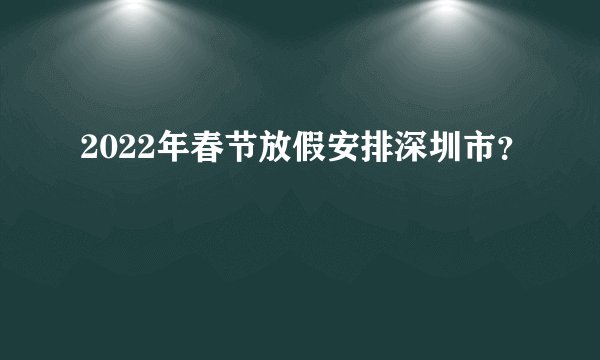 2022年春节放假安排深圳市？