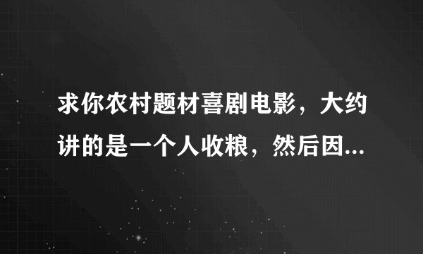 求你农村题材喜剧电影，大约讲的是一个人收粮，然后因为他用嘴就能知道粮潮不潮致使一部分农民都没有卖成