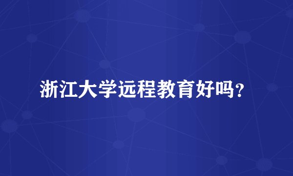 浙江大学远程教育好吗？