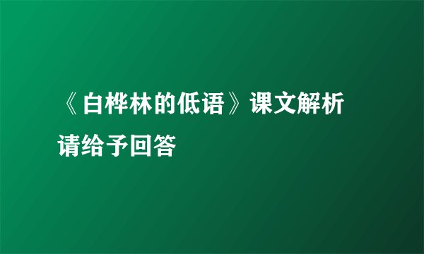 《白桦林的低语》课文解析  请给予回答