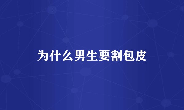 为什么男生要割包皮