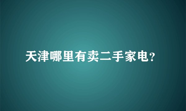 天津哪里有卖二手家电？