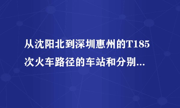 从沈阳北到深圳惠州的T185次火车路径的车站和分别到站时间？