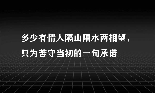 多少有情人隔山隔水两相望，只为苦守当初的一句承诺