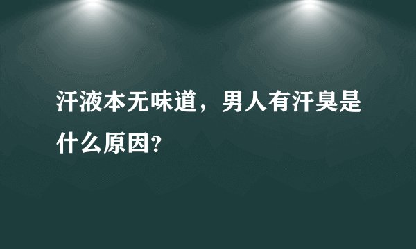 汗液本无味道，男人有汗臭是什么原因？