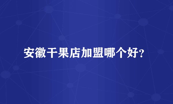 安徽干果店加盟哪个好？