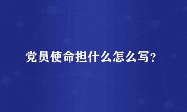 党员使命担什么怎么写？
