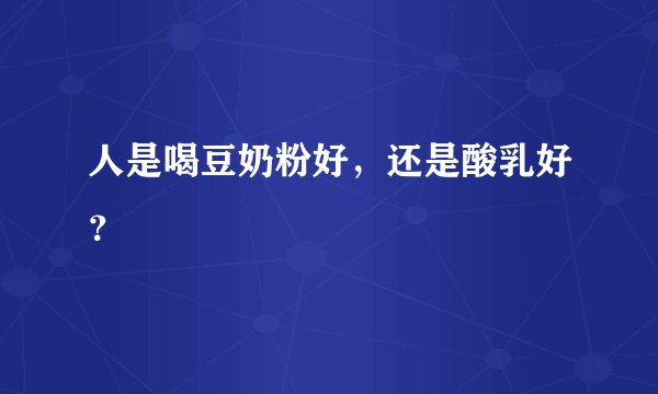 人是喝豆奶粉好，还是酸乳好？