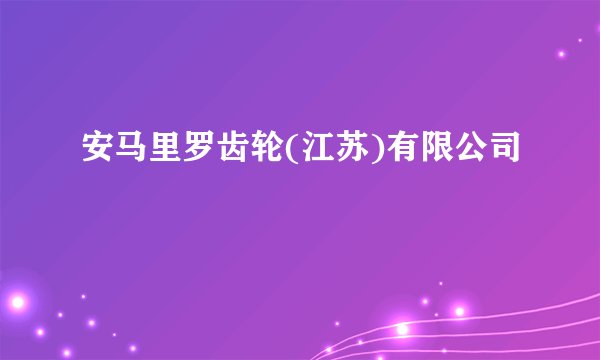 安马里罗齿轮(江苏)有限公司