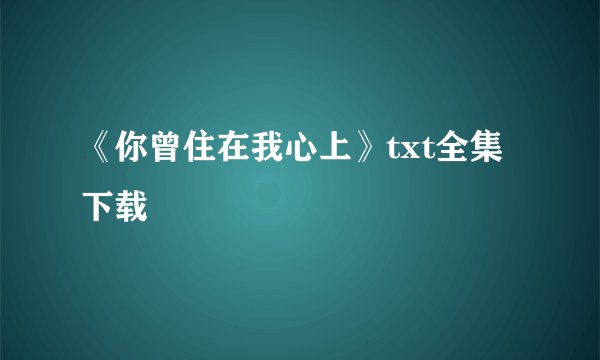 《你曾住在我心上》txt全集下载
