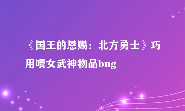 《国王的恩赐：北方勇士》巧用喂女武神物品bug