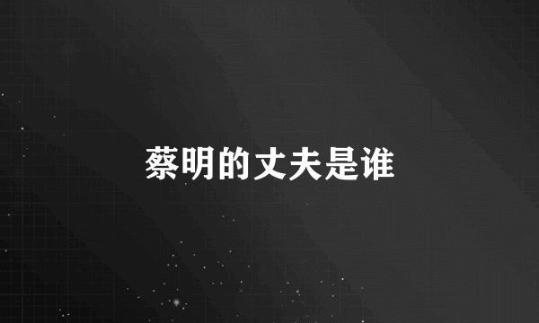 蔡明的丈夫是谁