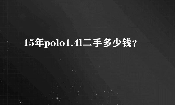 15年polo1.4l二手多少钱？