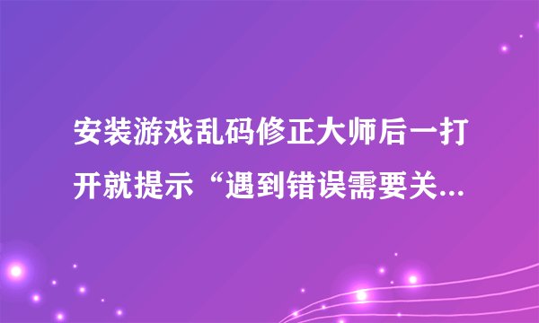 安装游戏乱码修正大师后一打开就提示“遇到错误需要关闭”是怎么回事？