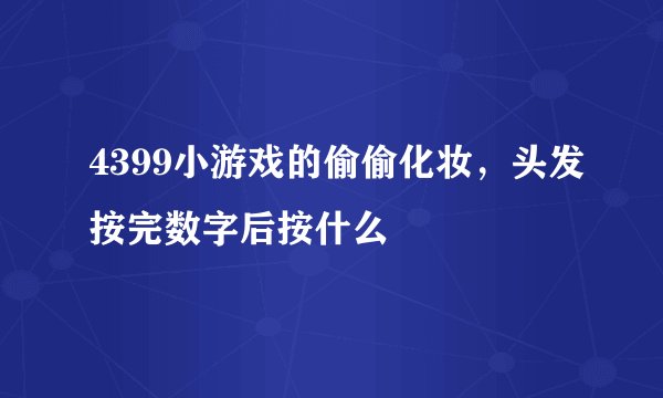 4399小游戏的偷偷化妆，头发按完数字后按什么