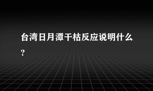 台湾日月潭干枯反应说明什么？