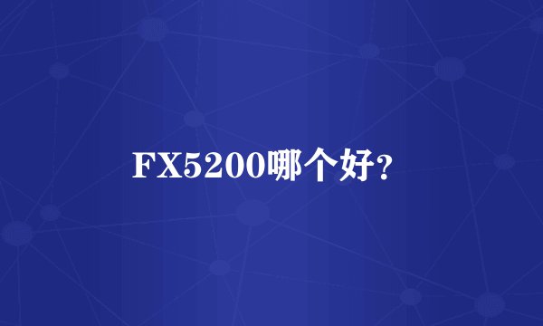 FX5200哪个好？