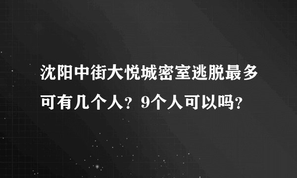 沈阳中街大悦城密室逃脱最多可有几个人？9个人可以吗？
