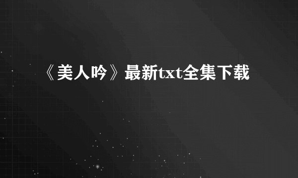 《美人吟》最新txt全集下载