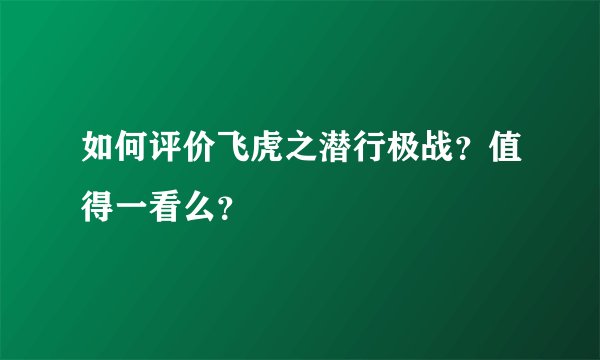 如何评价飞虎之潜行极战？值得一看么？
