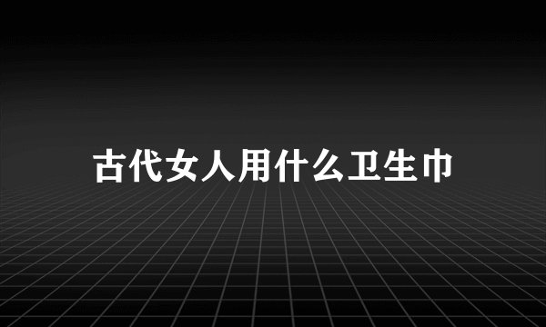 古代女人用什么卫生巾