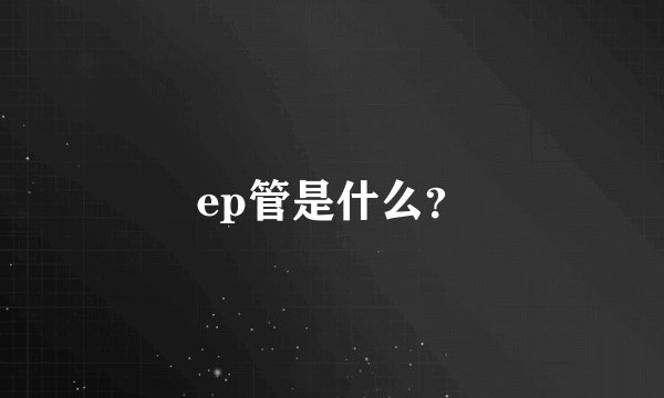 ep管是什么？