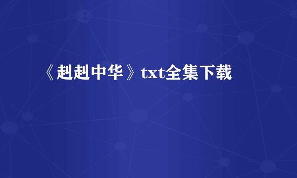 《赳赳中华》txt全集下载