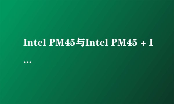 Intel PM45与Intel PM45 + ICH9M有什么区别