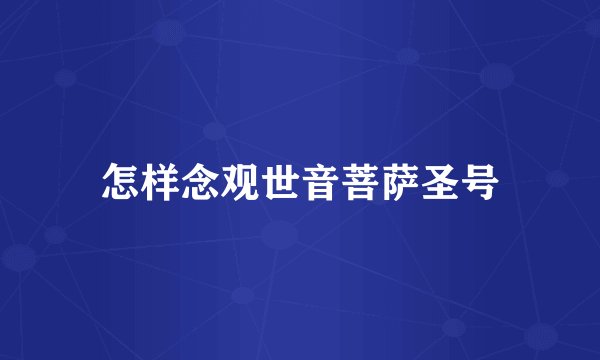 怎样念观世音菩萨圣号