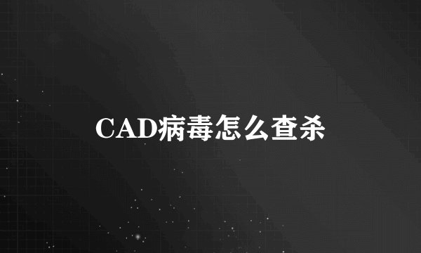 CAD病毒怎么查杀