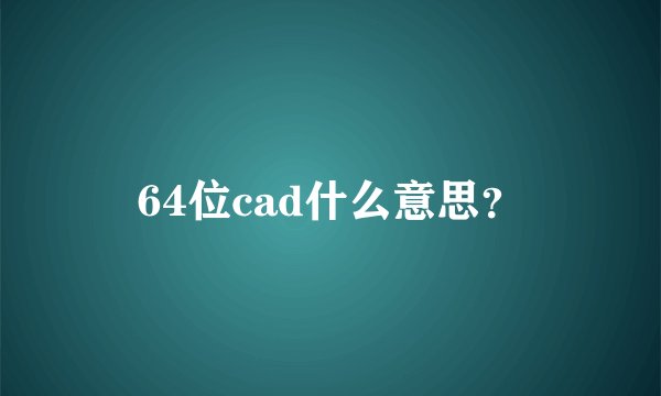 64位cad什么意思？