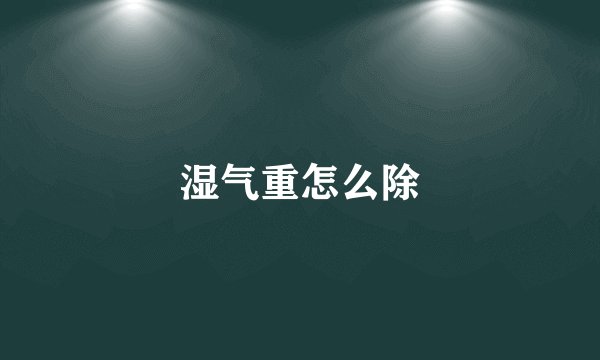 湿气重怎么除