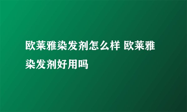 欧莱雅染发剂怎么样 欧莱雅染发剂好用吗