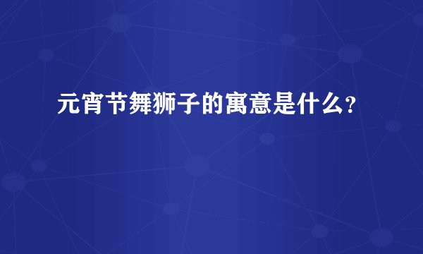 元宵节舞狮子的寓意是什么？