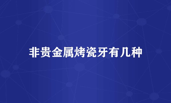 非贵金属烤瓷牙有几种